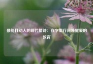 最能打动人的现代情诗：在字里行间唤醒爱的教育