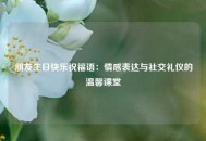 朋友生日快乐祝福语：情感表达与社交礼仪的温馨课堂