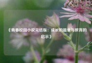 《青春校园小说完结版：成长的篇章与教育的启示》