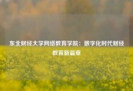 东北财经大学网络教育学院：数字化时代财经教育新篇章