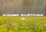 高考答案查询网站：数字化时代的学业辅助新趋势