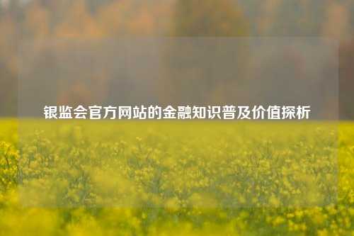 银监会官方网站的金融知识普及价值探析