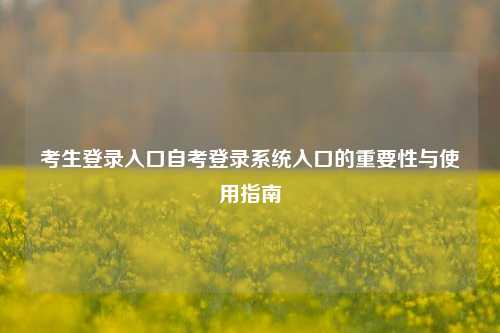 考生登录入口自考登录系统入口的重要性与使用指南
